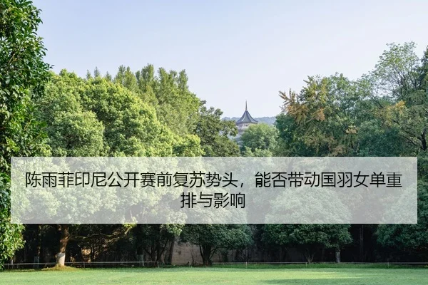 陈雨菲印尼公开赛前复苏势头，能否带动国羽女单重排与影响