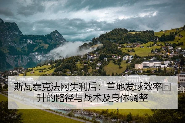 斯瓦泰克法网失利后：草地发球效率回升的路径与战术及身体调整