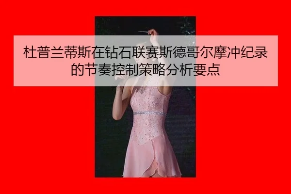 杜普兰蒂斯在钻石联赛斯德哥尔摩冲纪录的节奏控制策略分析要点